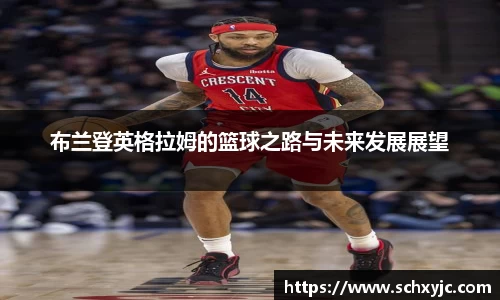 布兰登英格拉姆的篮球之路与未来发展展望