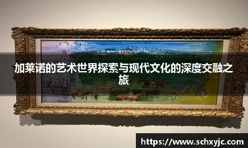 加莱诺的艺术世界探索与现代文化的深度交融之旅